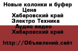 Новые колонки и буфер › Цена ­ 3 000 - Хабаровский край Электро-Техника » Аудио-видео   . Хабаровский край